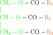 
\begin{array}{lr}
\rm{\color{Green}CH_2-O}-CO-{\color{Orange}R_1}\\
{\color{Green}|}\\
\rm{\color{Green}CH-O}-CO-{\color{Orange}R_2}\\
{\color{Green}|}\\
\rm{\color{Green}CH_2-O}-CO-{\color{Orange}R_3}\\
\end{array}
